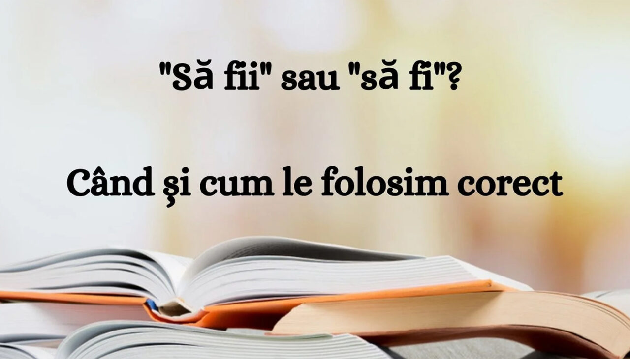 Cum se scrie corect: „să fi” sau „să fii”? 4 dintre 10 români folosesc varianta greșită